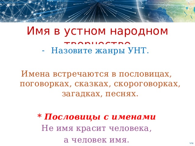 Имя в устном народном творчестве Назовите жанры УНТ. Имена встречаются в пословицах, поговорках, сказках, скороговорках, загадках, песнях.  * Пословицы с именами Не имя красит человека, а человек имя.  