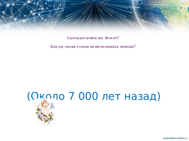     Сколько имен на Земле?   Когда люди стали использовать имена? (Около 7 000 лет назад) 