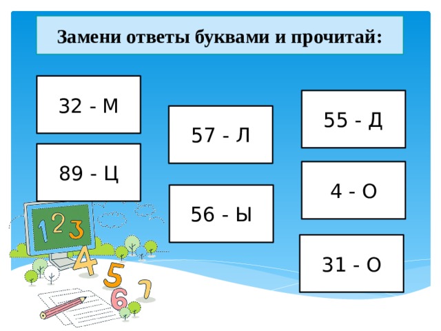 Замени ответы буквами и прочитай: 32 - М 55 - Д 57 - Л 89 - Ц 4 - О 56 - Ы 31 - О 