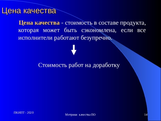Цена качества  Цена качества  - стоимость в составе продукта, которая может быть сэкономлена, если все исполнители работают безупречно. Стоимость работ на доработку ПКИПТ - 2020 Метрики качества ПО 13 