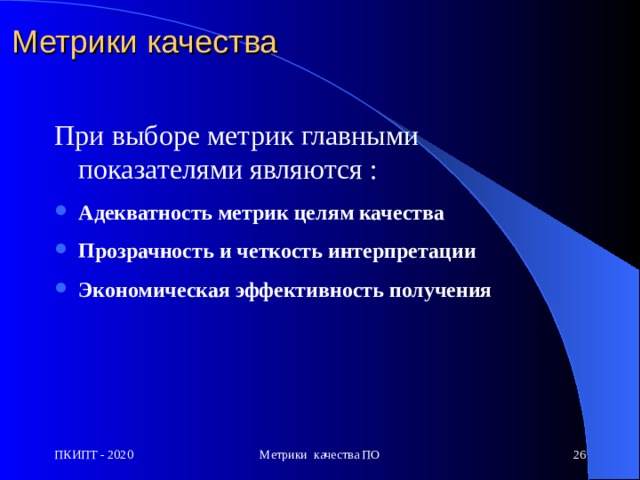 Метрики качества   При выборе метрик главными п оказателями являются : Адекватность метрик целям качества  Прозрачность и четкость интерпретации  Экономическая эффективность получения    ПКИПТ - 2020 Метрики качества ПО  