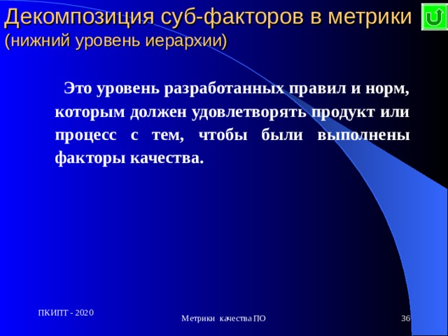 Декомпозиция суб-факторов в метрики  (нижний уровень иерархии)    Это уровень разработанных правил и норм, которым должен удовлетворять продукт или процесс с тем, чтобы были выполнены факторы качества.  ПКИПТ - 2020 Метрики качества ПО  