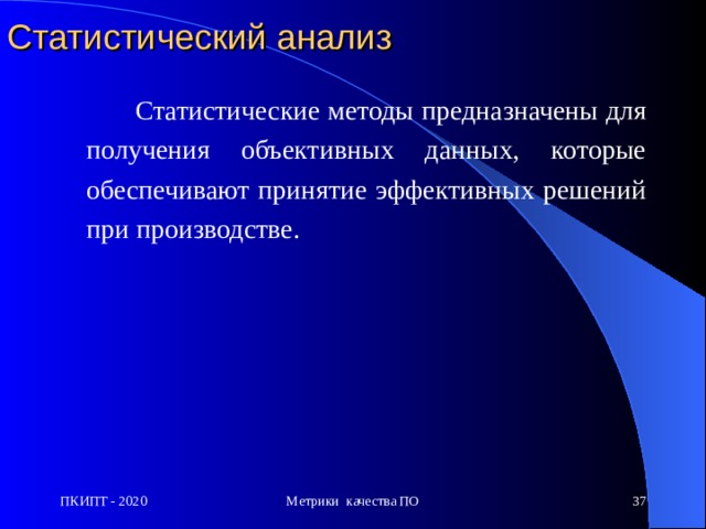 Статистический анализ   Статистические методы  предназначены для  п олучения  объективных данных ,  которые о беспечивают принятие  э ффективных р ешений  при производстве . ПКИПТ - 2020 Метрики качества ПО  