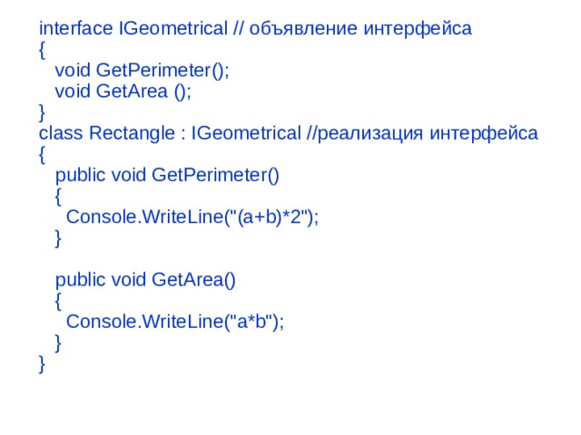  interface IGeometrical // объявление интерфейса  {     void GetPerimeter();     void GetArea ();  }  class Rectangle : IGeometrical //реализация интерфейса  {     public void GetPerimeter()     {       Console.WriteLine(