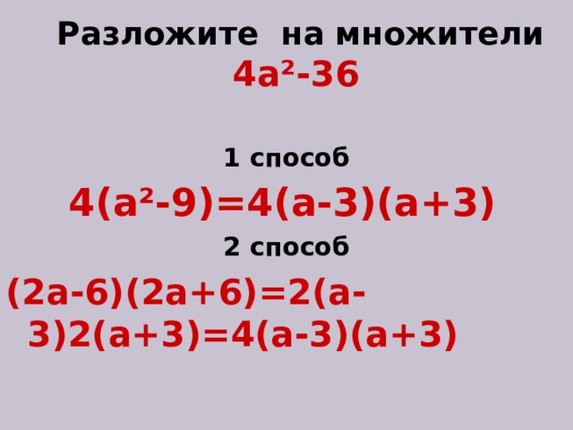 Разложите на множители  4а ² -36     1 способ 4(а ² -9)=4(а-3)(а+3)  2 способ (2а-6)(2а+6)=2(а-3)2(а+3)=4(а-3)(а+3)