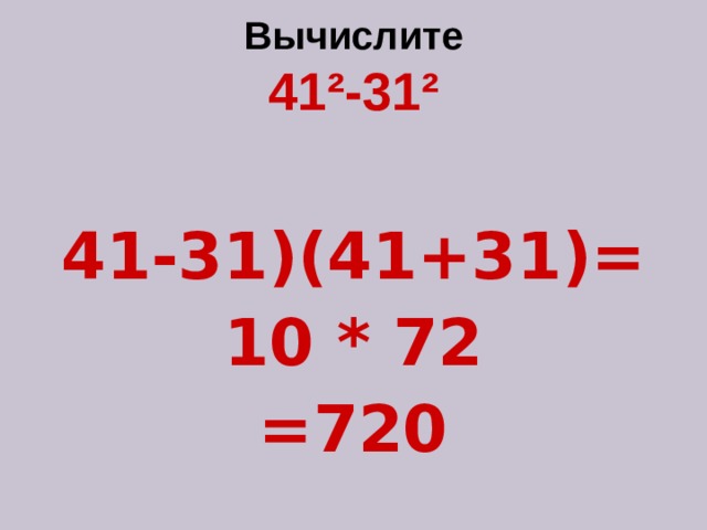 Вычислите  41 ² -31 ²  41-31)(41+31)= 10 * 72 =720