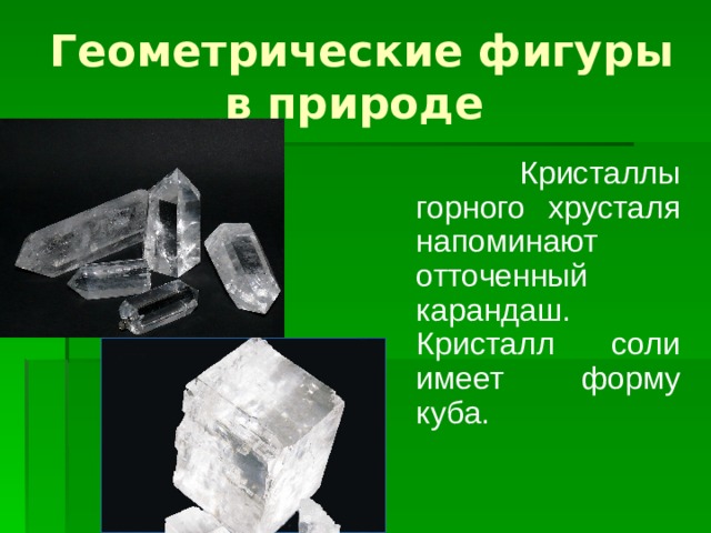 Геометрические фигуры в природе  Кристаллы горного хрусталя напоминают отточенный карандаш. Кристалл соли имеет форму куба. 