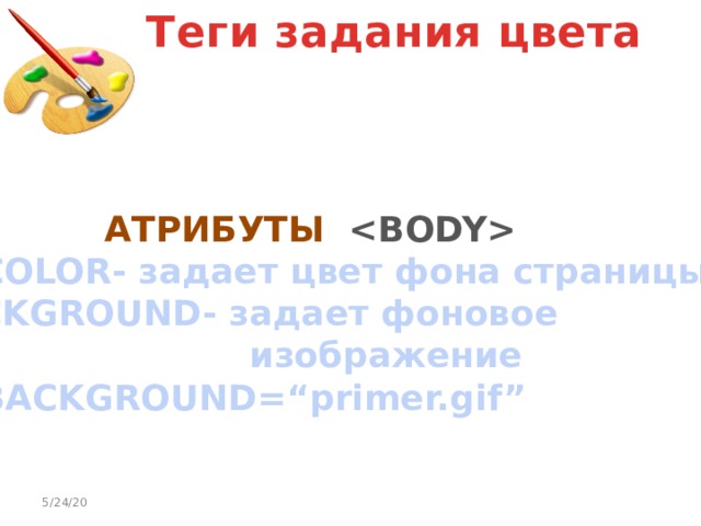 Теги задания цвета АТРИБУТЫ  BGCOLOR- задает цвет фона страницы BACKGROUND- задает фоновое   изображение Н: BACKGROUND=“primer.gif” 5/24/20 