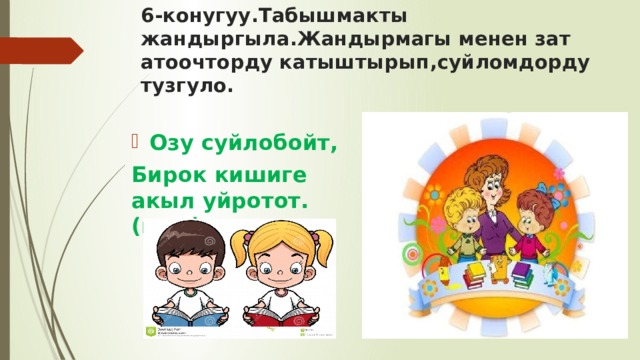 6-конугуу.Табышмакты жандыргыла.Жандырмагы менен зат атоочторду катыштырып,суйломдорду тузгуло. Озу суйлобойт, Бирок кишиге акыл уйротот.(к…п)  