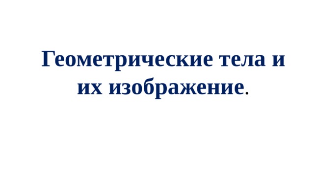Геометрические тела и их изображение . 