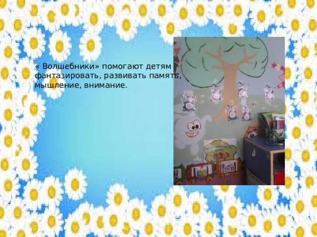 « Волшебники» помогают детям фантазировать, развивать память, мышление, внимание. 