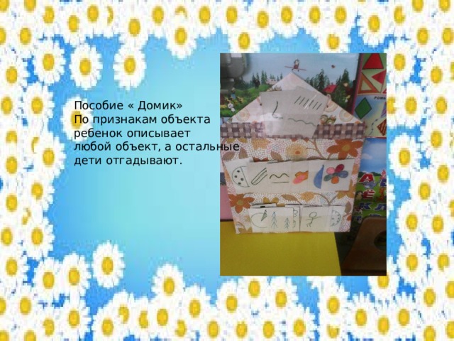 Пособие « Домик» По признакам объекта ребенок описывает любой объект, а остальные дети отгадывают. 