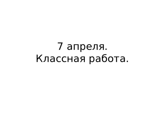 7 апреля.  Классная работа. 
