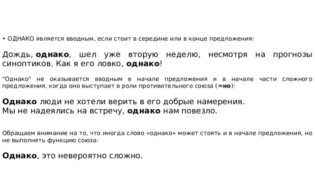 • ОДНАКО является вводным, если стоит в середине или в конце предложения: Дождь,  однако , шел уже вторую неделю, несмотря на прогнозы синоптиков. Как я его ловко,  однако ! 