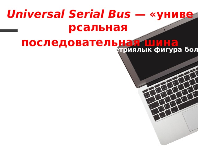 Universal Serial Bus  — «универсальная последовательная шина USBнин символдору 4 геометриялык фигура болуп эсептелет: 02 . Чон айлана 03 . Кичине айлана 04 . Уч бурчтук 05 . Квадрат  