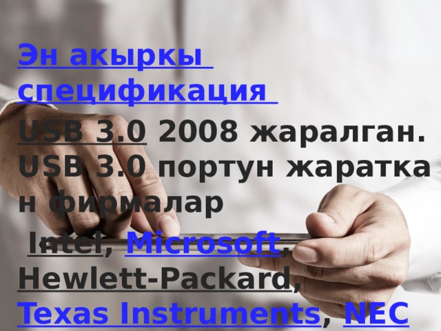Эн акыркы  спецификация USB 3.0 2008 жаралган. USB 3.0 портун жараткан фирмалар   Intel ,  Microsoft ,  Hewlett-Packard ,  Texas Instruments ,  NEC  жана NXP Semiconductors .  