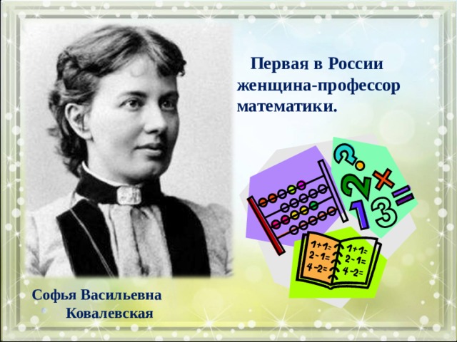  Первая в России женщина-профессор математики. Софья Васильевна  Ковалевская 