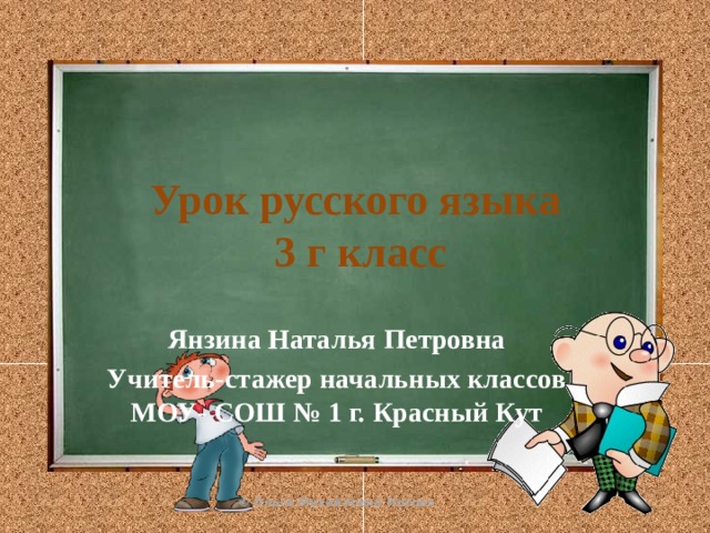 Урок русского языка  3 г класс Янзина Наталья Петровна Учитель-стажер начальных классов МОУ- СОШ № 1 г. Красный Кут 
