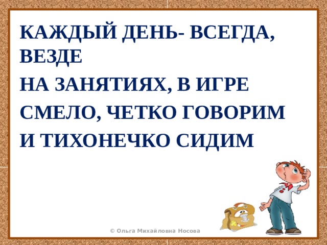 КАЖДЫЙ ДЕНЬ- ВСЕГДА, ВЕЗДЕ НА ЗАНЯТИЯХ, В ИГРЕ СМЕЛО, ЧЕТКО ГОВОРИМ И ТИХОНЕЧКО СИДИМ 