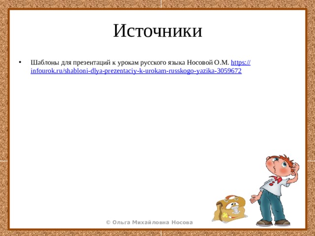 Источники Шаблоны для презентаций к урокам русского языка Носовой О.М. https :// infourok.ru/shabloni-dlya-prezentaciy-k-urokam-russkogo-yazika-3059672 