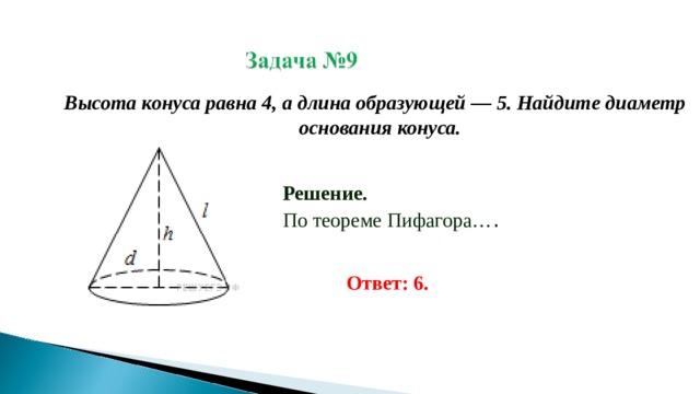 Высота конуса равна 4, а длина образующей — 5. Найдите диаметр основания конуса. Решение. По теореме Пифагора… . Ответ: 6. 