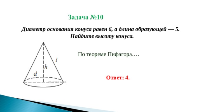 Диаметр основания конуса равен 6, а длина образующей — 5. Найдите высоту конуса.  По теореме Пифагора…. Ответ: 4.  