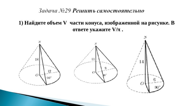 1) Найдите объем  V  части конуса, изображенной на рисунке. В ответе укажите  V/ π .  