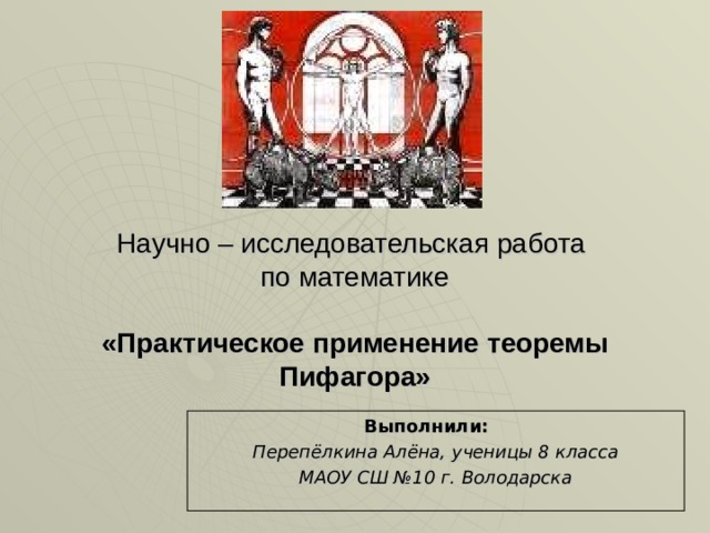 Научно – исследовательская работа  по математике     «Практическое применение теоремы Пифагора» Выполнили: Перепёлкина Алёна, ученицы 8 класса МАОУ СШ №10 г. Володарска 