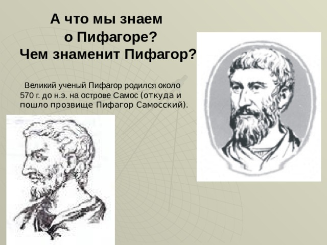    А что мы знаем  о Пифагоре?  Чем знаменит Пифагор?  Великий ученый Пифагор родился около 570 г. до н.э. на острове Самос (откуда и пошло прозвище Пифагор Самосский).  