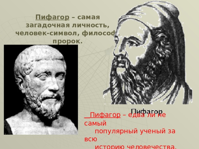 Пифагор – самая загадочная личность, человек-символ, философ, пророк.  Пифагор – едва ли не самый  популярный ученый за всю  историю человечества. 