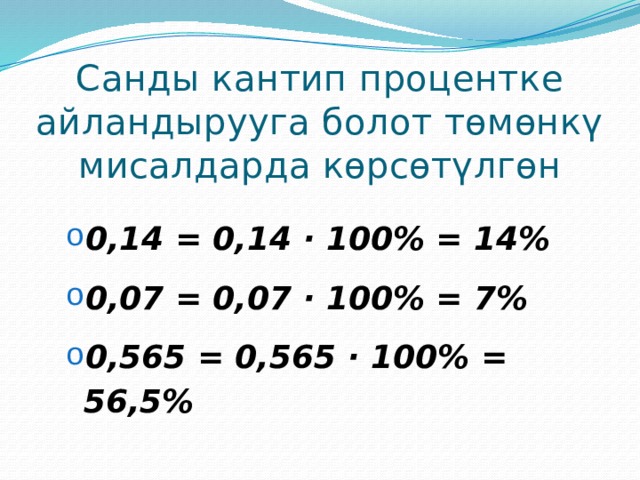 Санды кантип процентке айландырууга болот төмөнкү мисалдарда көрсөтүлгөн 0,14 = 0,14 · 100% = 14% 0,07 = 0,07 · 100% = 7% 0,565 = 0,565 · 100% = 56,5% 0,14 = 0,14 · 100% = 14% 0,07 = 0,07 · 100% = 7% 0,565 = 0,565 · 100% = 56,5% 