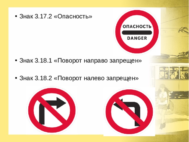Знак 3.17.2 «Опасность» Знак 3.18.1 «Поворот направо запрещен» Знак 3.18.2 «Поворот налево запрещен» 