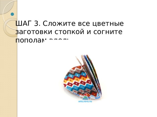  ШАГ 3. Сложите все цветные заготовки стопкой и согните пополам вдоль. 