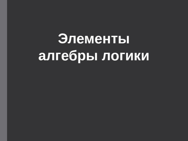 Элементы  алгебры логики 