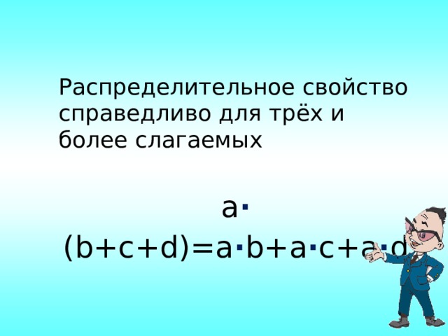 Распределительное свойство справедливо для трёх и более слагаемых a ∙ (b+c+d)=a ∙ b+a ∙ c+a ∙ d 