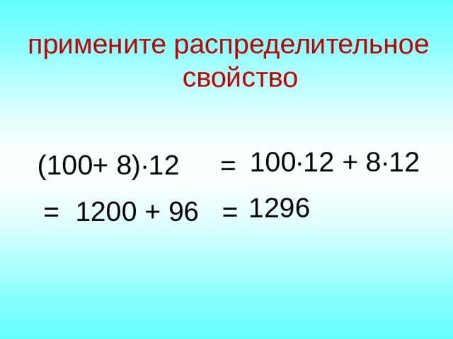 примените распределительное свойство 100∙12 + 8∙12 = (100+ 8)∙12 1296 1200 + 96 = = 