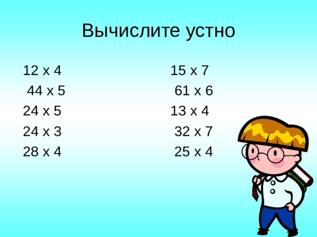 Вычислите устно 12 х 4 15 х 7  44 х 5 61 х 6 24 х 5 13 х 4 24 х 3 32 х 7 28 х 4 25 х 4 