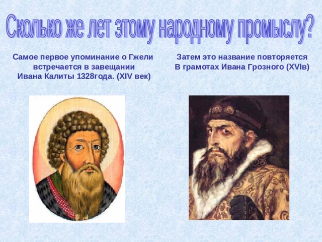 Самое первое упоминание о Гжели встречается в завещании Ивана Калиты 1328года. ( XIV век ) Затем это название повторяется В грамотах Ивана Грозного (XVI в) 