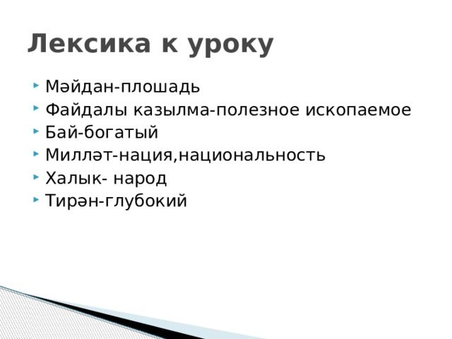 Лексика к уроку Мәйдан-плошадь Файдалы казылма-полезное ископаемое Бай-богатый Милләт-нация,национальность Халык- народ Тирән-глубокий 