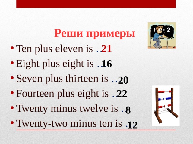  Реши примеры Ten plus eleven is … Eight plus eight is … Seven plus thirteen is … Fourteen plus eight is … Twenty minus twelve is … Twenty-two minus ten is … 21 16 20 22 8 12 