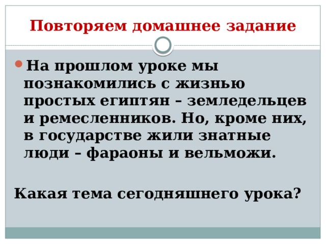 Повторяем домашнее задание На прошлом уроке мы познакомились с жизнью простых египтян – земледельцев и ремесленников. Но, кроме них, в государстве жили знатные люди – фараоны и вельможи.  Какая тема сегодняшнего урока? 