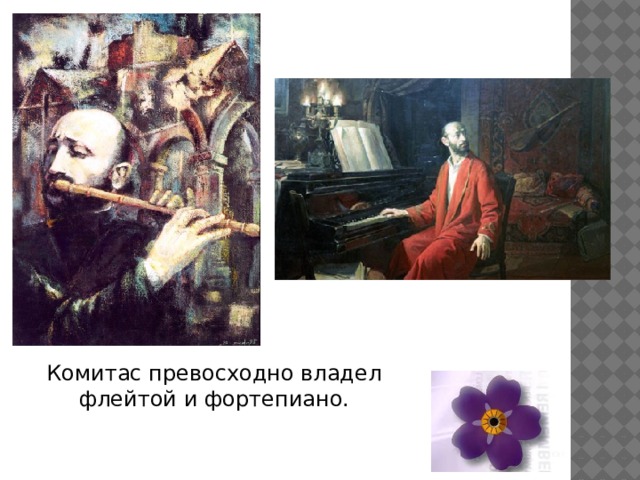 Комитас превосходно владел флейтой и фортепиано. 