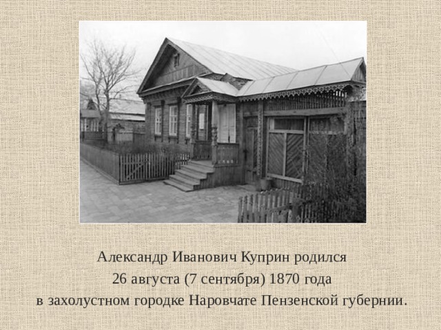 Александр Иванович Куприн родился  26 августа (7 сентября) 1870 года в захолустном городке Наровчате Пензенской губернии.