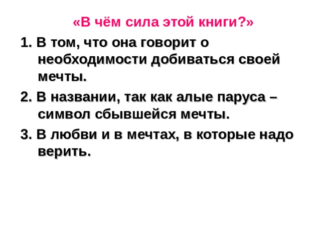 «В чём сила этой книги?»  1. В том, что она говорит о необходимости добиваться своей мечты.  2. В названии, так как алые паруса – символ сбывшейся мечты.  3. В любви и в мечтах, в которые надо верить. 