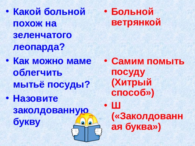 Какой больной похож на зеленчатого леопарда? Как можно маме облегчить мытьё посуды? Назовите заколдованную букву Больной ветрянкой   Самим помыть посуду (Хитрый способ») Ш («Заколдованная буква») 