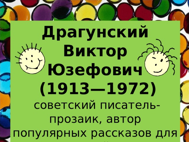 Драгунский Виктор Юзефович  (1913—1972)  советский писатель-прозаик, автор популярных рассказов для детей. 