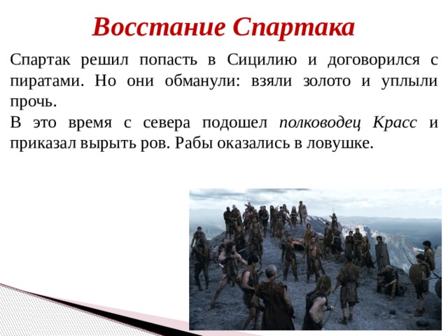 Восстание Спартака Спартак решил попасть в Сицилию и договорился с пиратами. Но они обманули: взяли золото и уплыли прочь. В это время с севера подошел полководец  Красс и приказал вырыть ров. Рабы оказались в ловушке. 