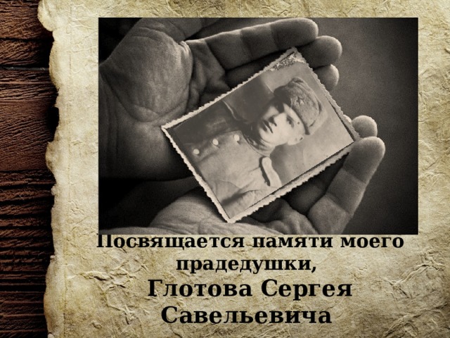 Посвящается памяти моего прадедушки, Глотова Сергея Савельевича  