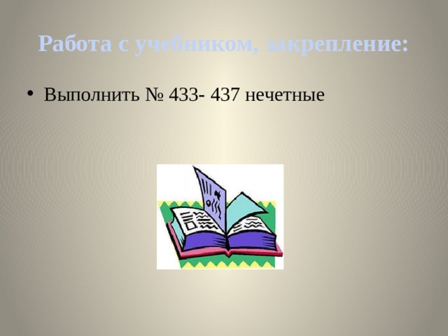 Работа с учебником, закрепление: Выполнить № 433- 437 нечетные 