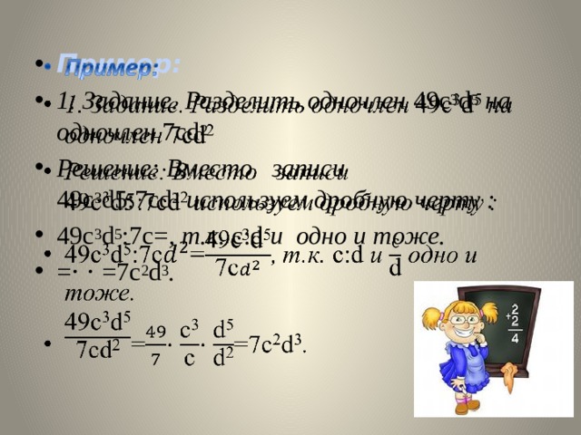 Пример:   1. Задание. Разделить одночлен  49c 3 d 5  на одночлен  7cd 2 Решение: Вместо   записи 49c 3 d5:7cd 2  используем дробную черту : 49c 3 d 5 :7c= , т.к.  c:d  и  одно и тоже. =⋅ ⋅ =7c 2 d 3 . 